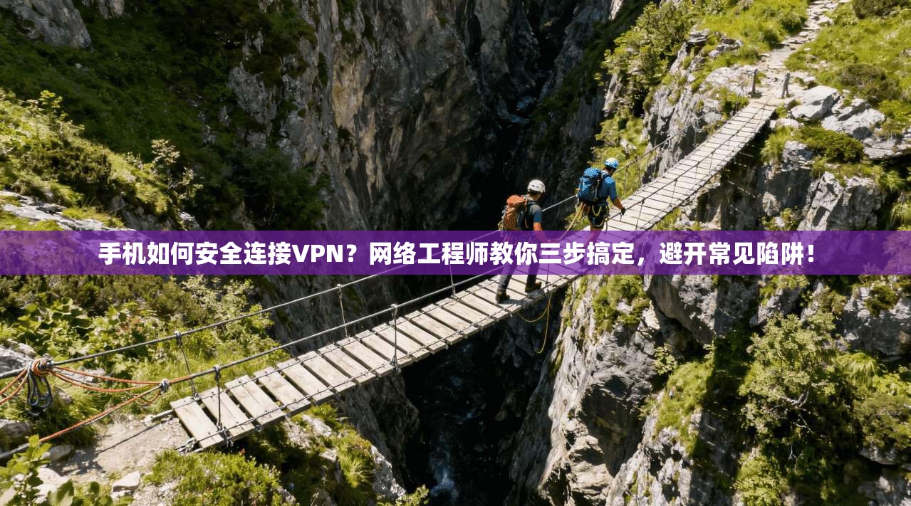 手机如何安全连接VPN？网络工程师教你三步搞定，避开常见陷阱！