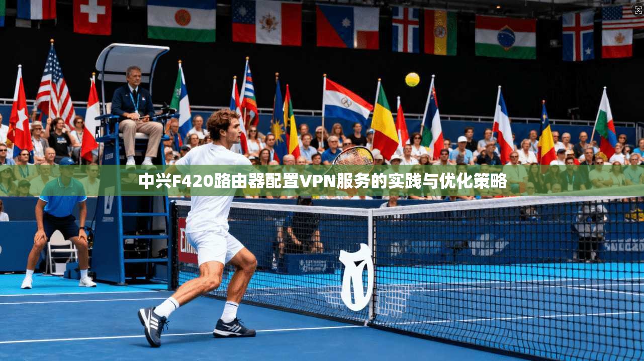 中兴F420路由器配置VPN服务的实践与优化策略