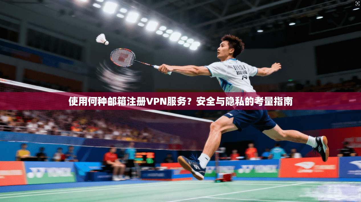 使用何种邮箱注册VPN服务?安全与隐私的考量指南 使用何种邮箱注册VPN服务?安全与隐私的考量指南