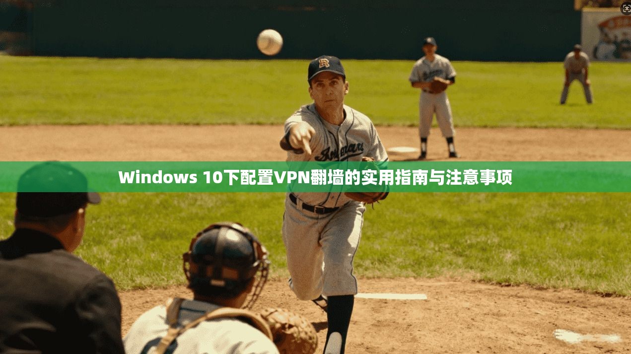 Windows 10下配置VPN翻墙的实用指南与注意事项