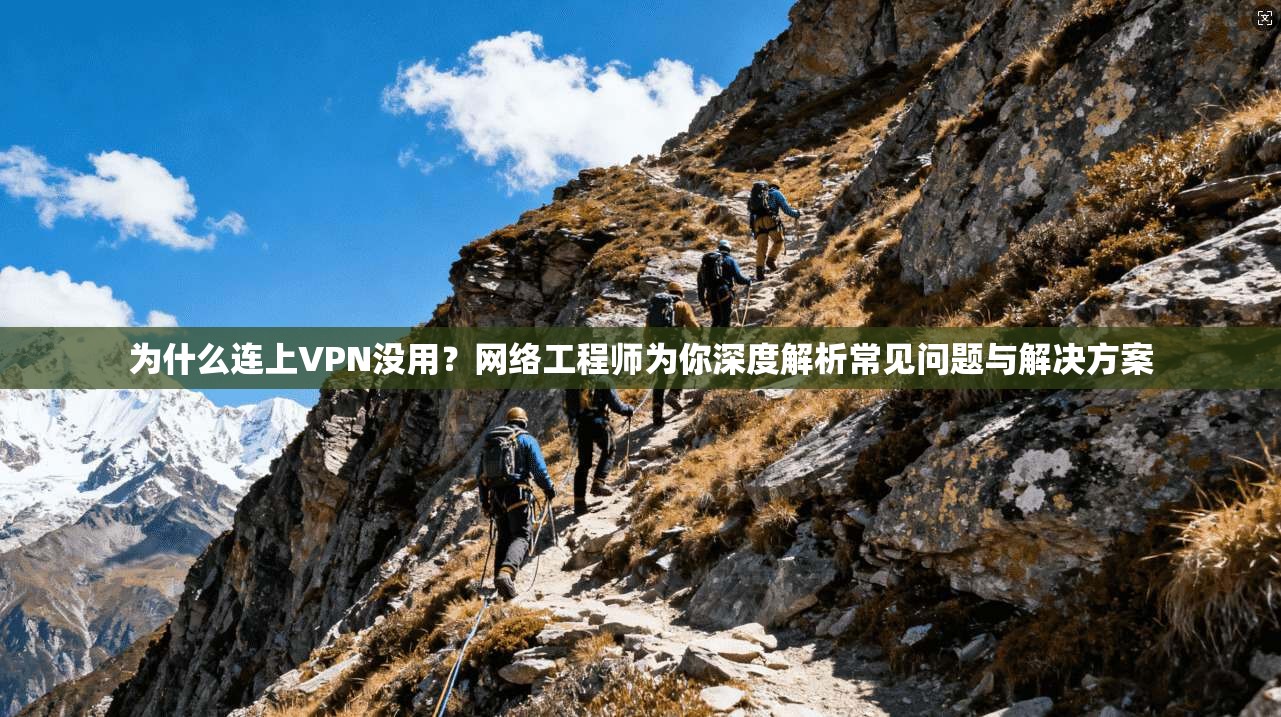 为什么连上VPN没用？网络工程师为你深度解析常见问题与解决方案