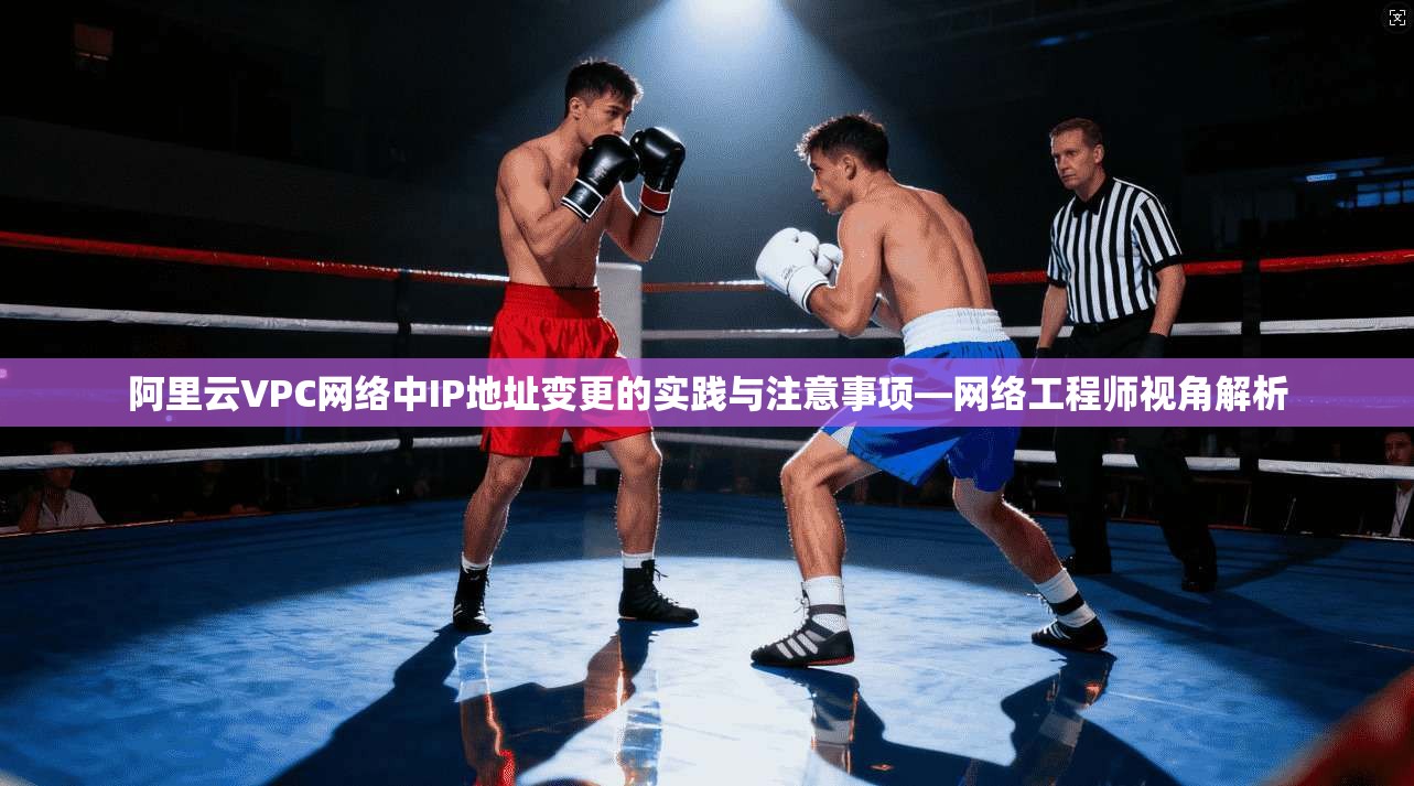 阿里云VPC网络中IP地址变更的实践与注意事项—网络工程师视角解析