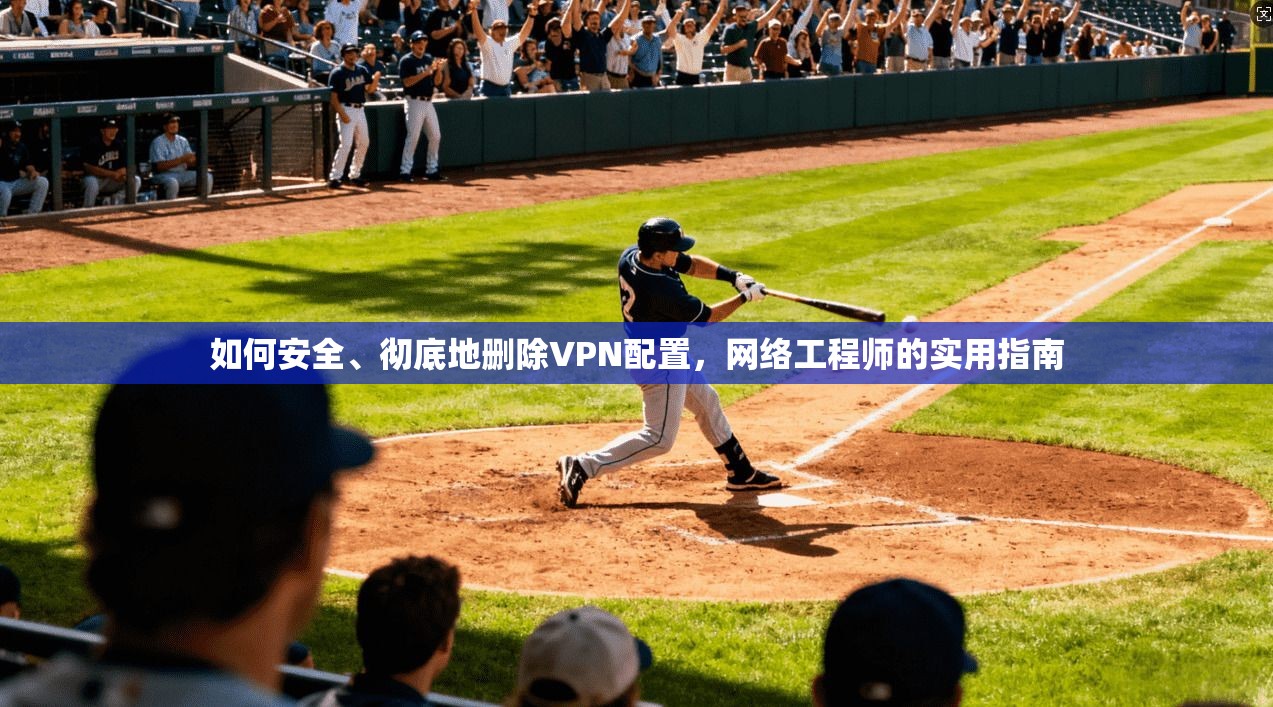 如何安全、彻底地删除VPN配置，网络工程师的实用指南