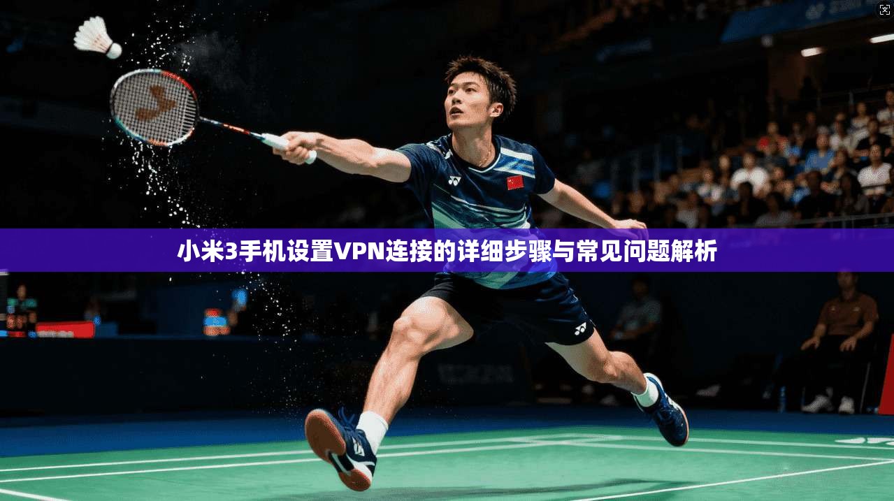 小米3手机设置VPN连接的详细步骤与常见问题解析