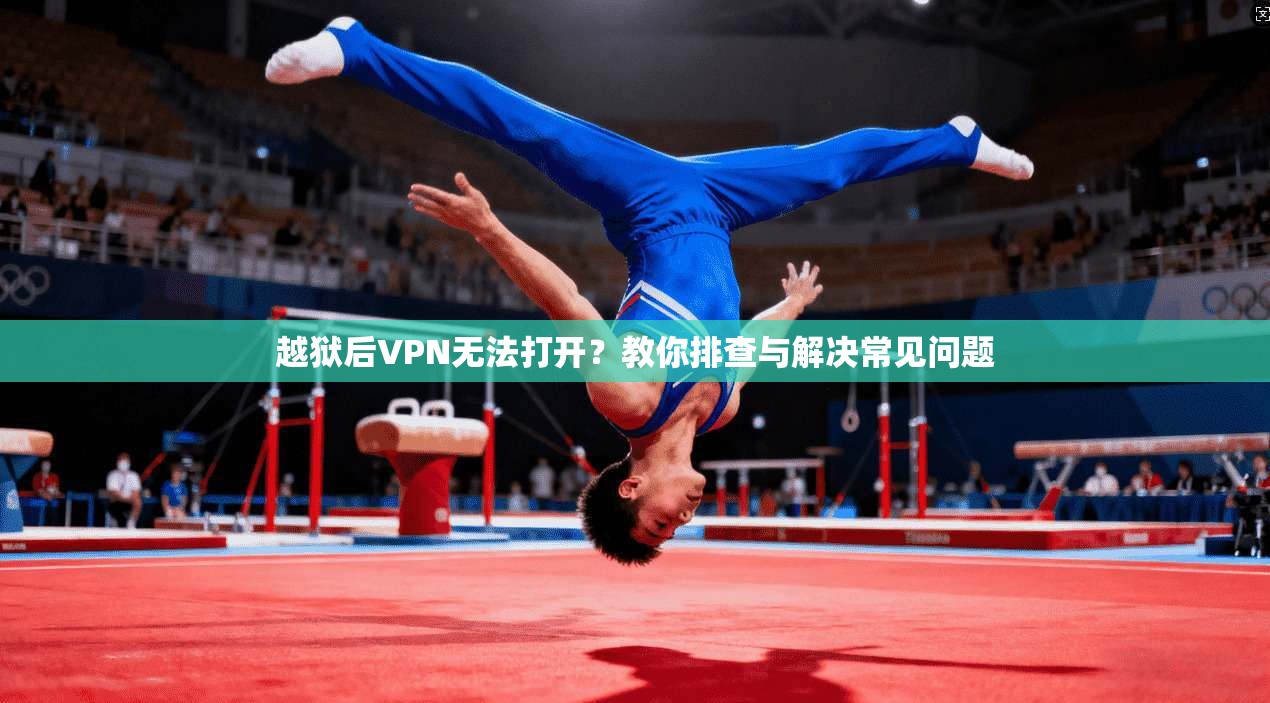 越狱后VPN无法打开？教你排查与解决常见问题