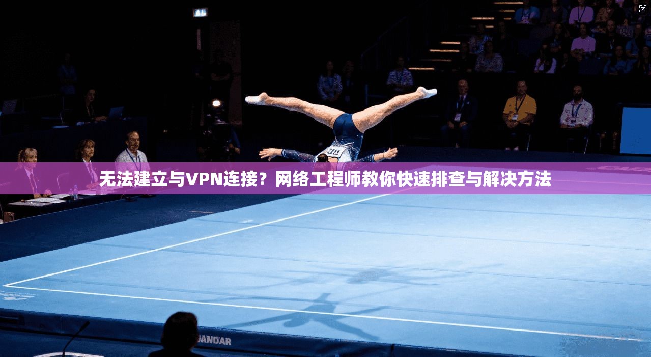无法建立与VPN连接？网络工程师教你快速排查与解决方法