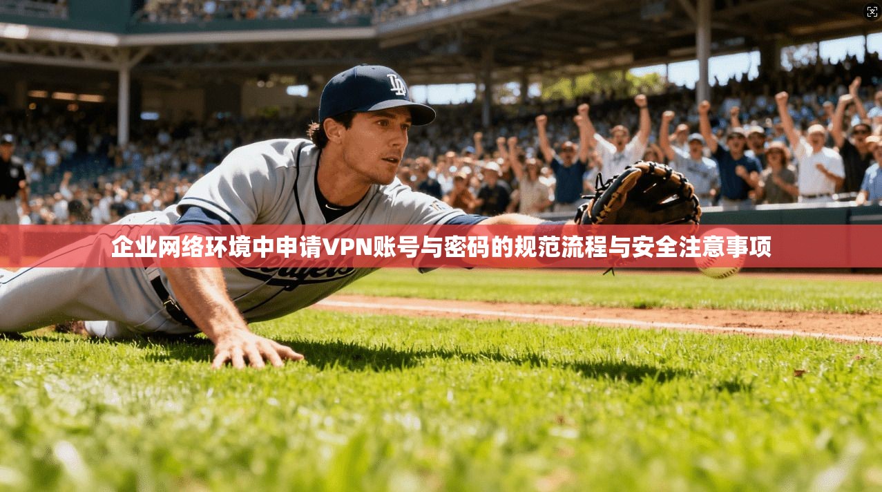 企业网络环境中申请VPN账号与密码的规范流程与安全注意事项