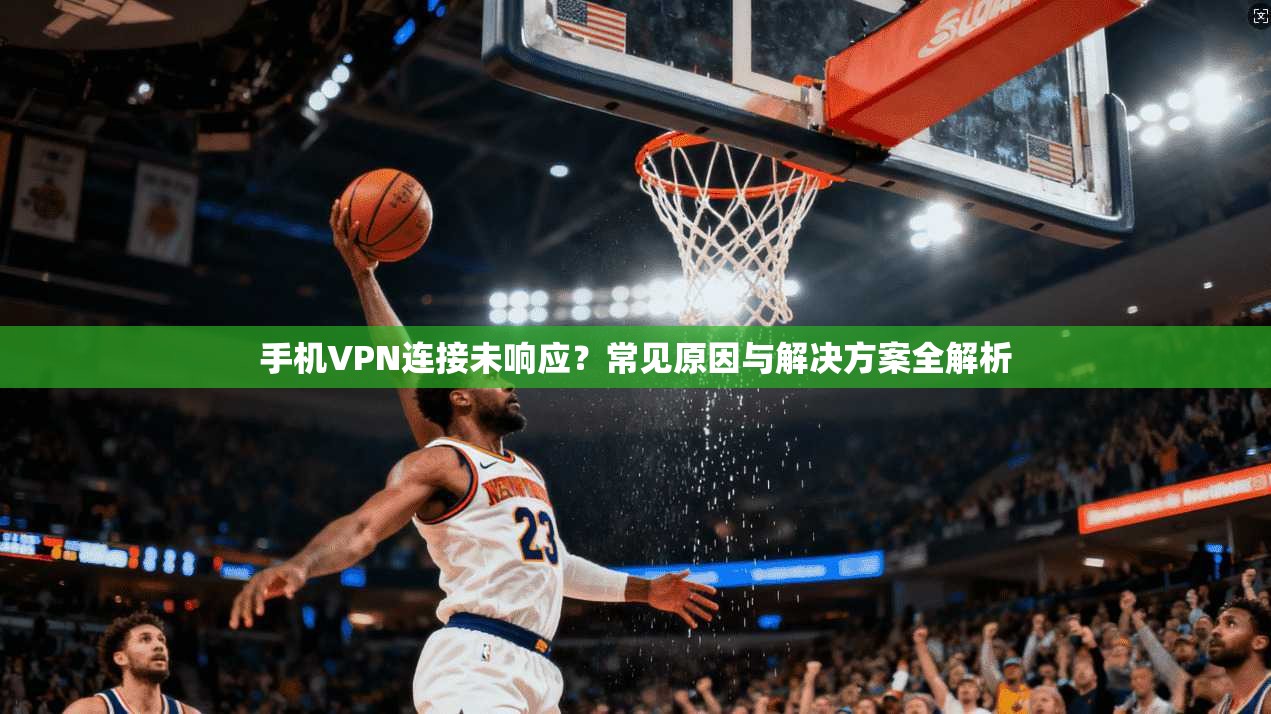 手机VPN连接未响应？常见原因与解决方案全解析