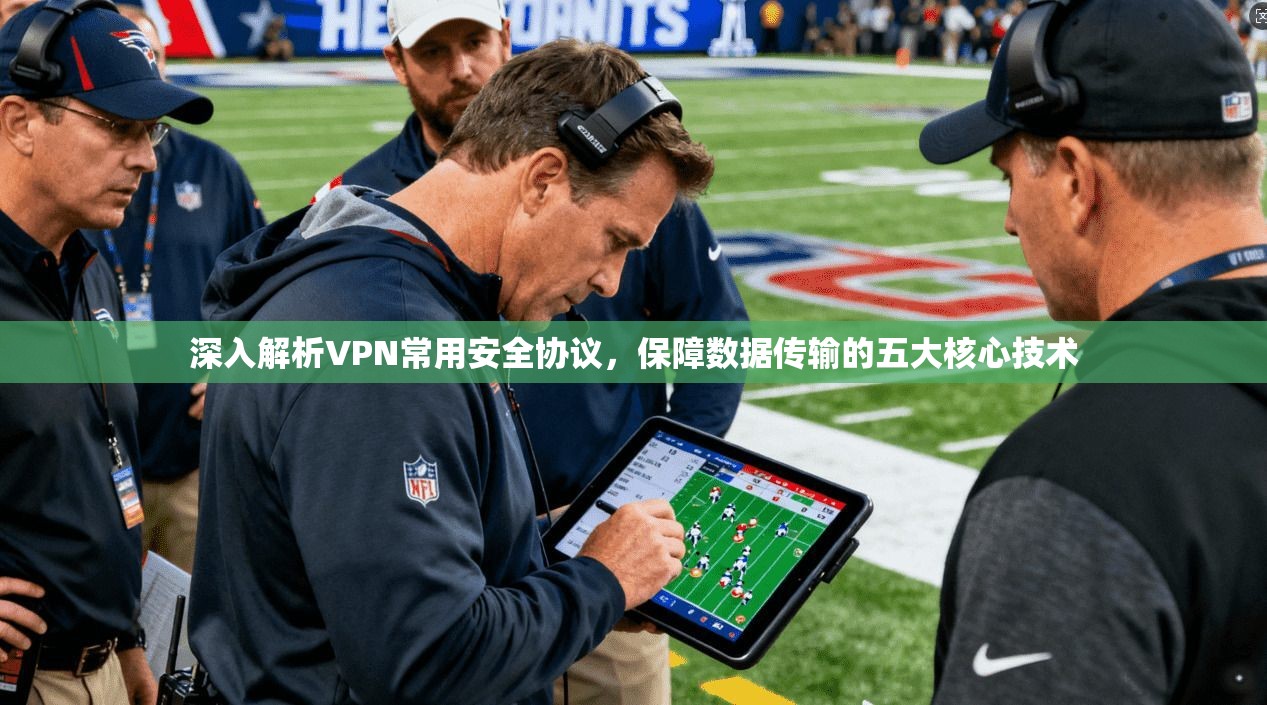 深入解析VPN常用安全协议，保障数据传输的五大核心技术