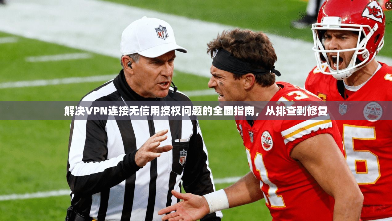 解决VPN连接无信用授权问题的全面指南，从排查到修复
