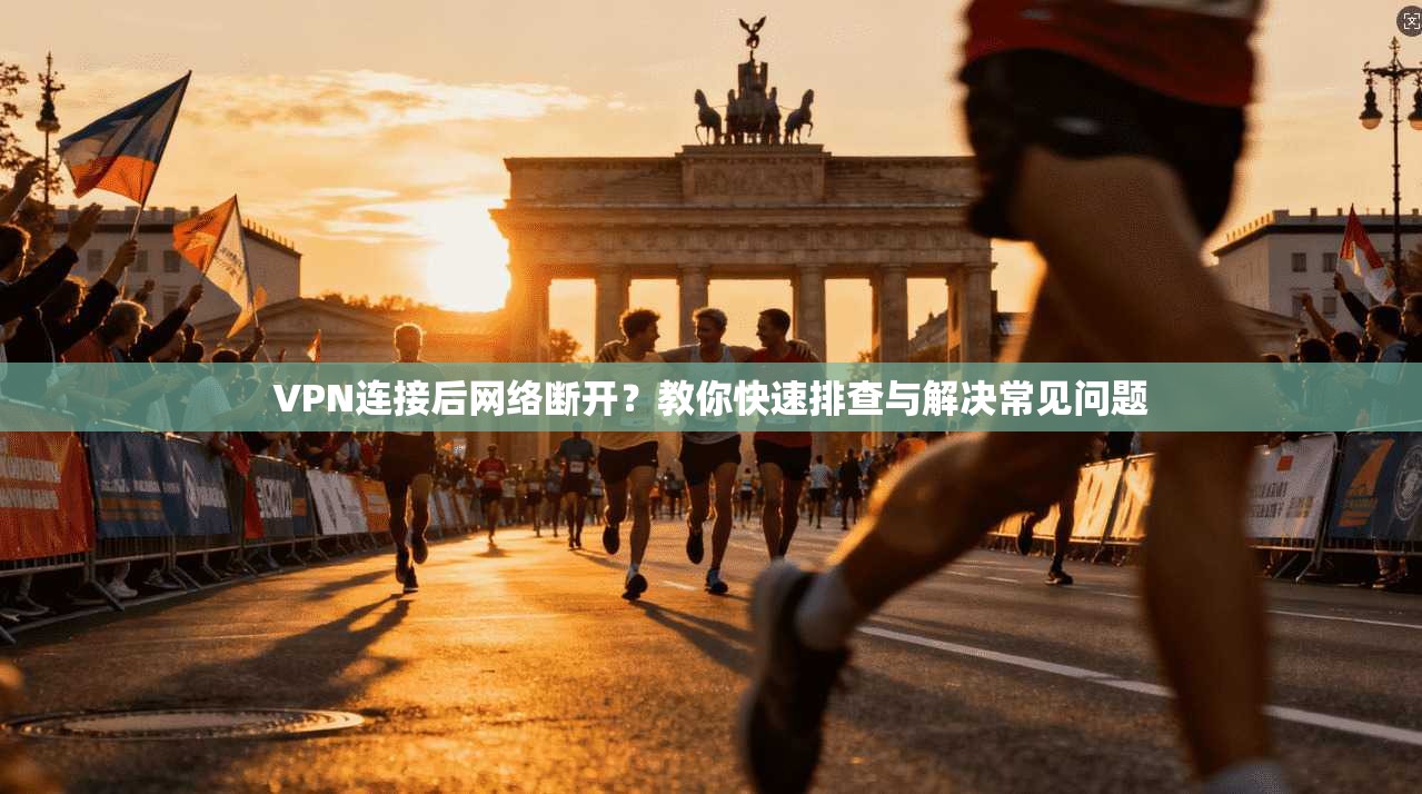 VPN连接后网络断开？教你快速排查与解决常见问题