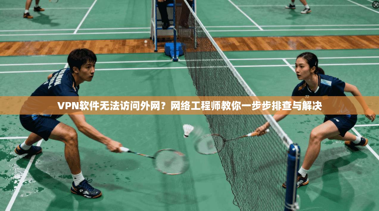 VPN软件无法访问外网?网络工程师教你一步步排查与解决 VPN软件无法访问外网?网络工程师教你一步步排查与解决