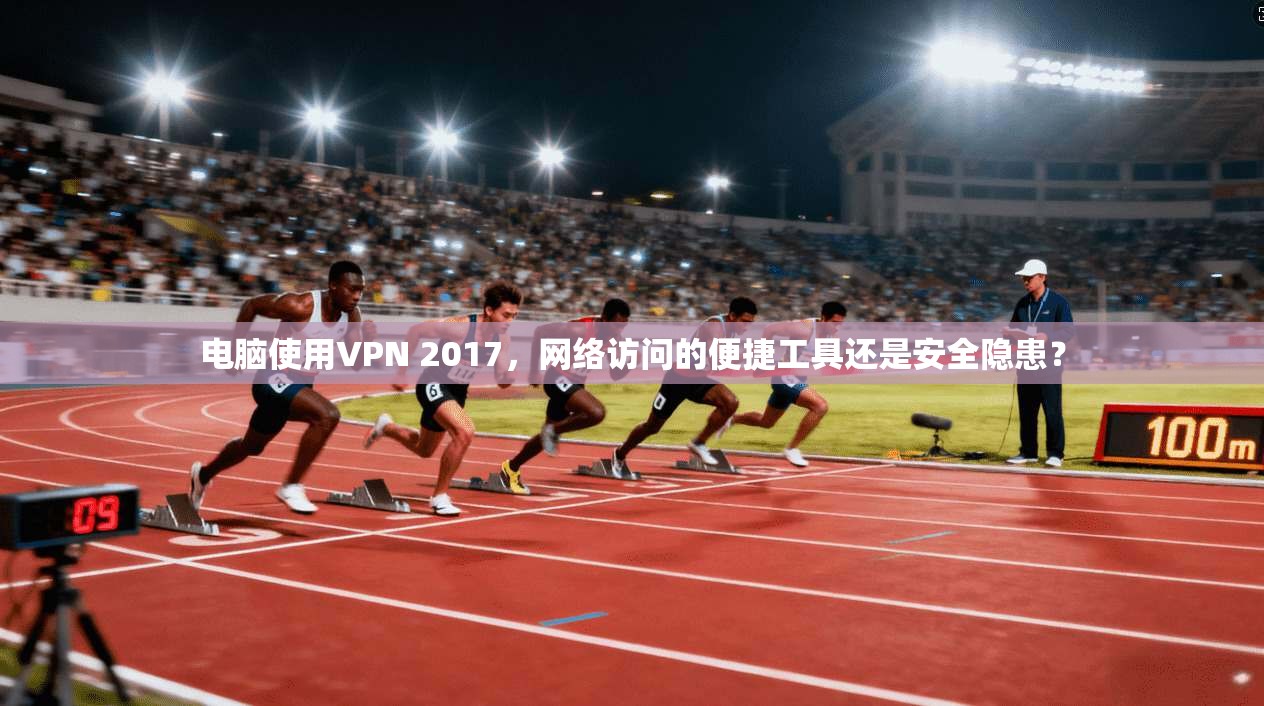 电脑使用VPN 2017，网络访问的便捷工具还是安全隐患？