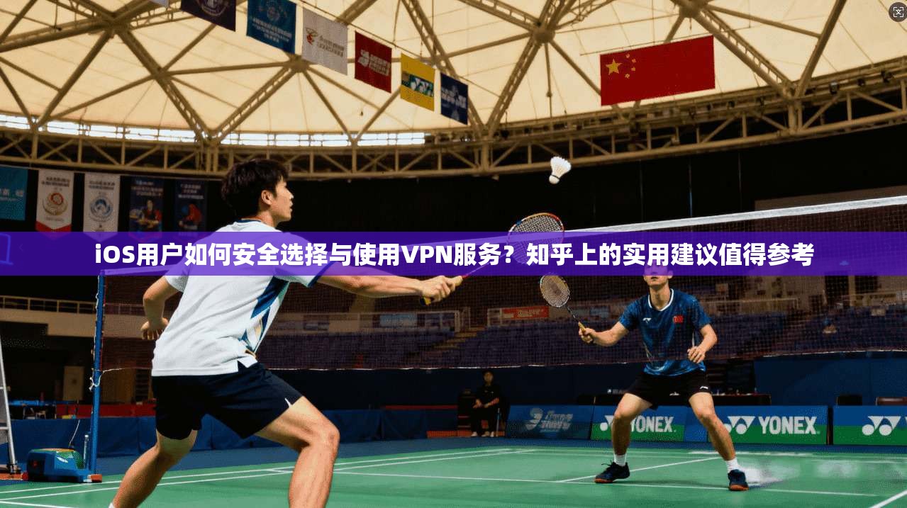 iOS用户如何安全选择与使用VPN服务?知乎上的实用建议值得参考 iOS用户如何安全选择与使用VPN服务?知乎上的实用建议值得参考