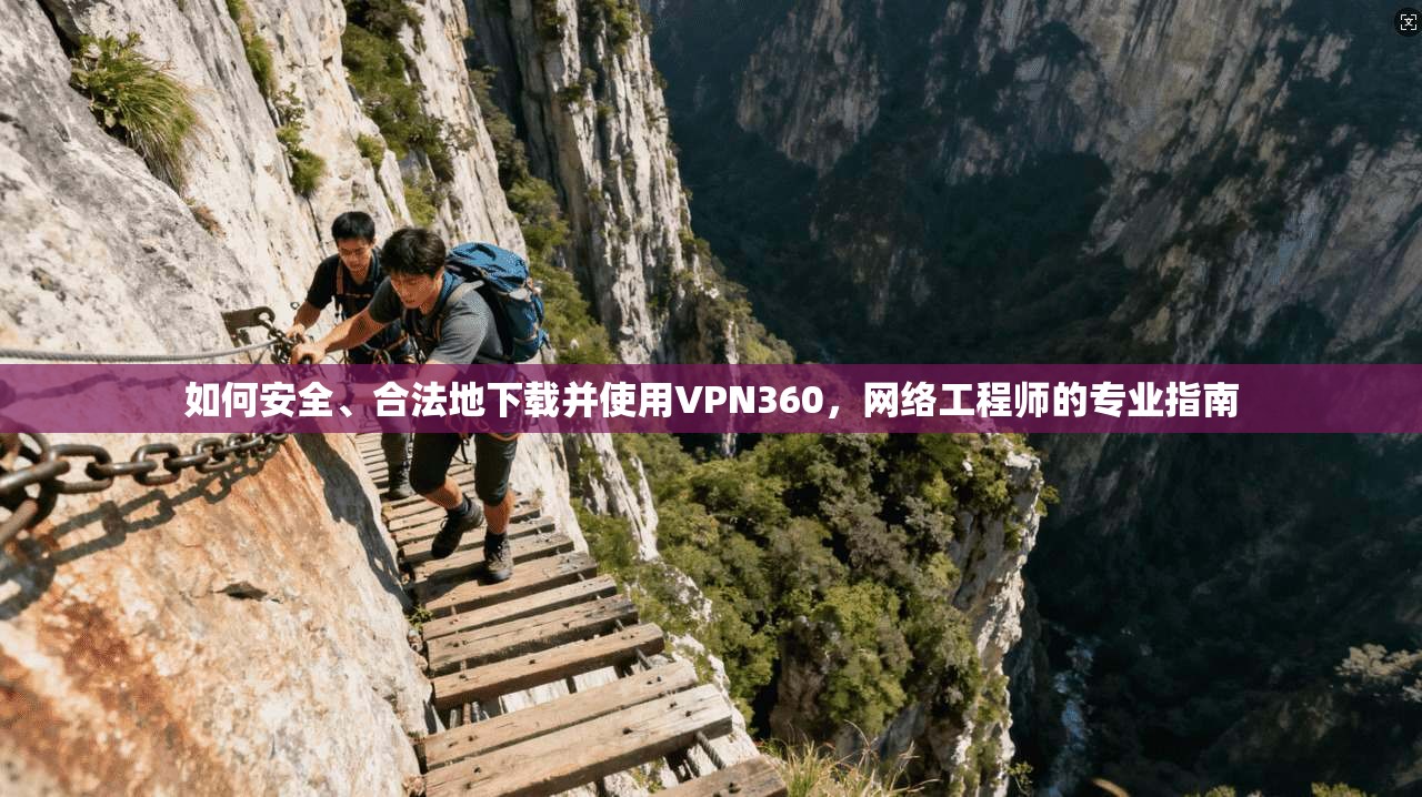 如何安全、合法地下载并使用VPN360，网络工程师的专业指南