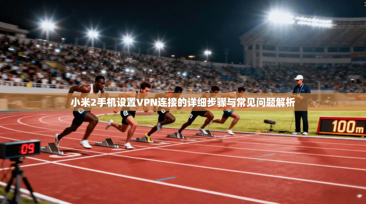 小米2手机设置VPN连接的详细步骤与常见问题解析