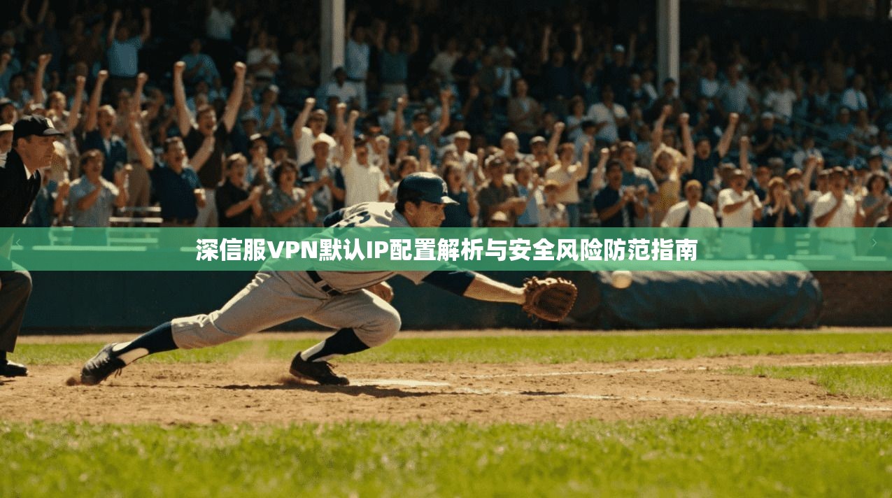 深信服VPN默认IP配置解析与安全风险防范指南