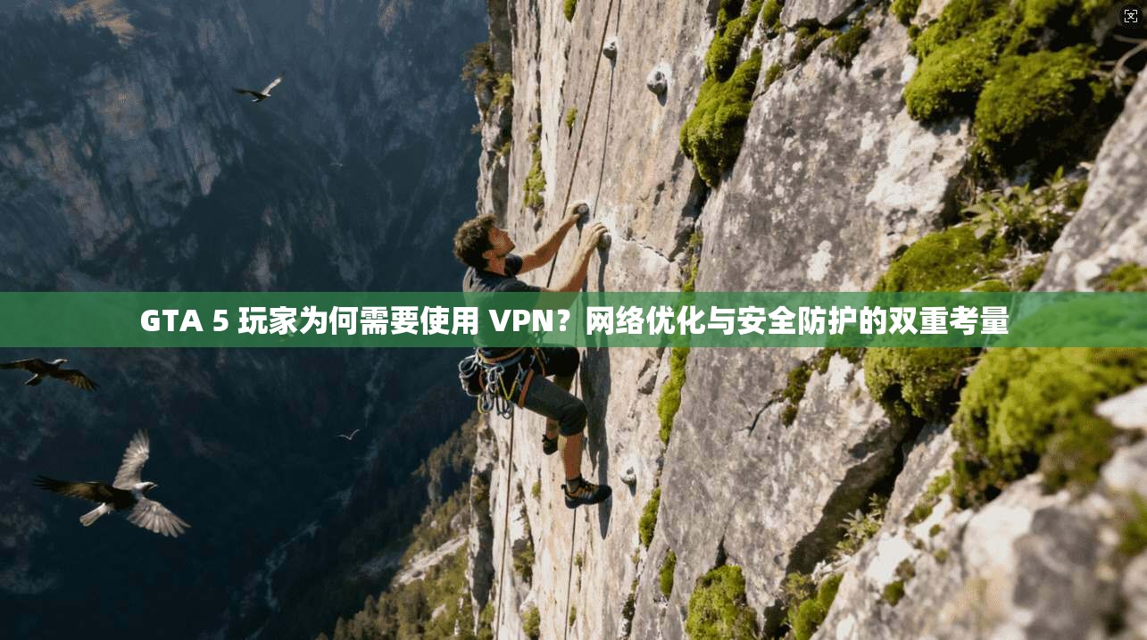 GTA 5 玩家为何需要使用 VPN？网络优化与安全防护的双重考量