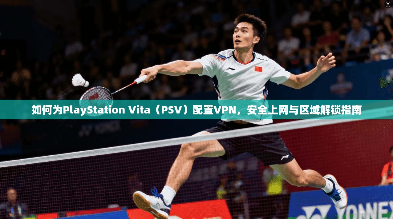 如何为PlayStation Vita(PSV)配置VPN,安全上网与区域解锁指南 如何为PlayStation Vita(PSV)配置VPN,安全上网与区域解锁指南