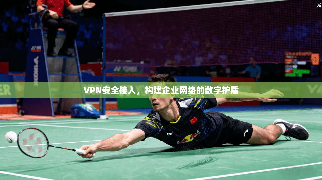 VPN安全接入，构建企业网络的数字护盾