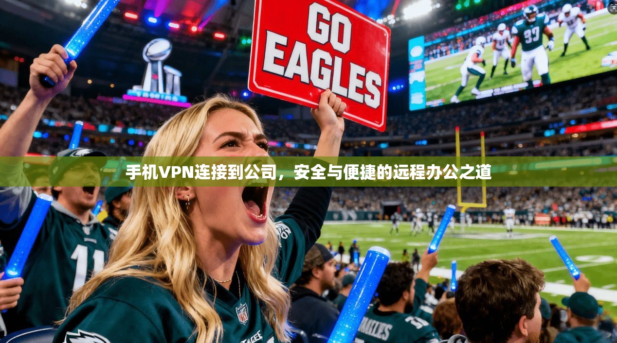 手机VPN连接到公司,安全与便捷的远程办公之道 手机VPN连接到公司,安全与便捷的远程办公之道