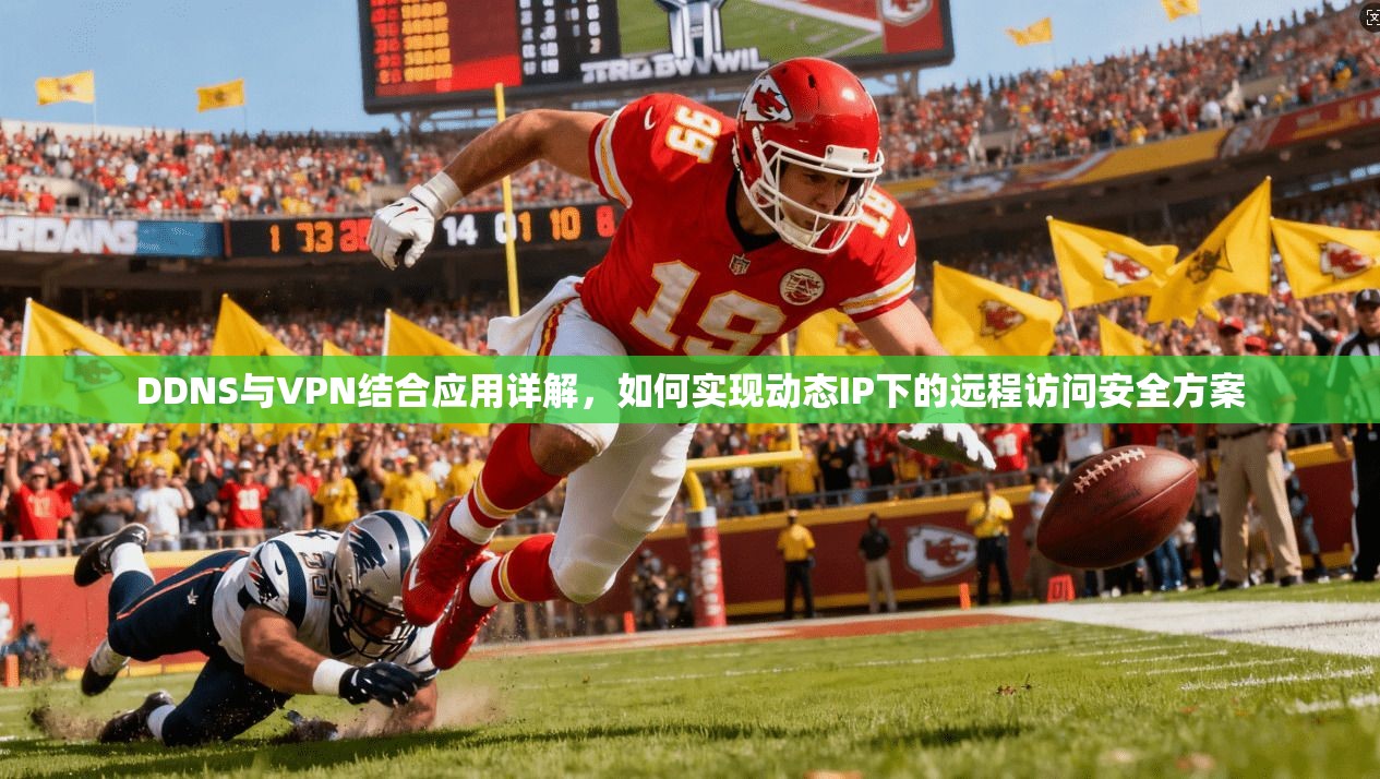 DDNS与VPN结合应用详解,如何实现动态IP下的远程访问安全方案 DDNS与VPN结合应用详解,如何实现动态IP下的远程访问安全方案
