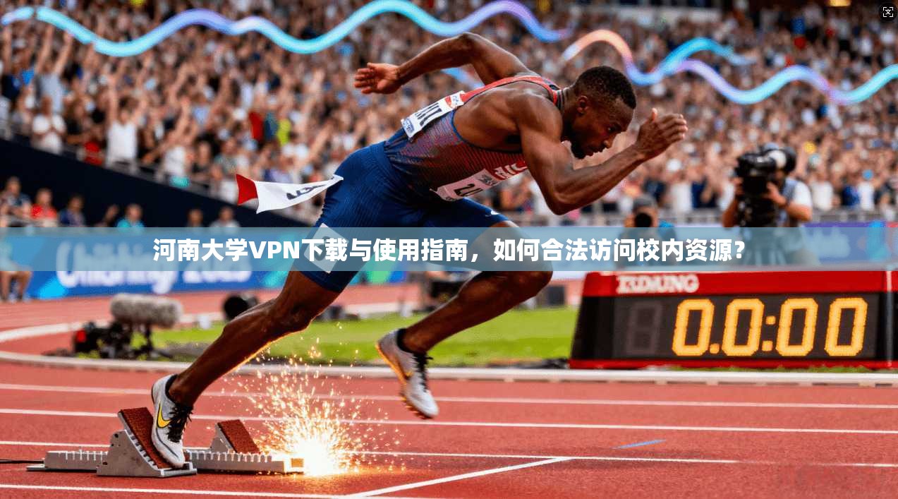 河南大学VPN下载与使用指南，如何合法访问校内资源？