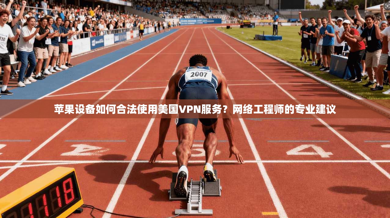 苹果设备如何合法使用美国VPN服务?网络工程师的专业建议 苹果设备如何合法使用美国VPN服务?网络工程师的专业建议