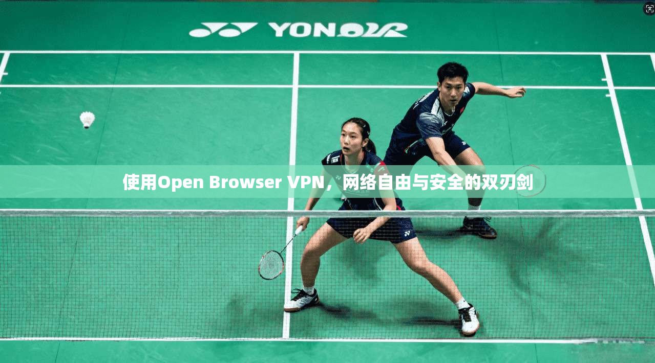使用Open Browser VPN,网络自由与安全的双刃剑 使用Open Browser VPN,网络自由与安全的双刃剑