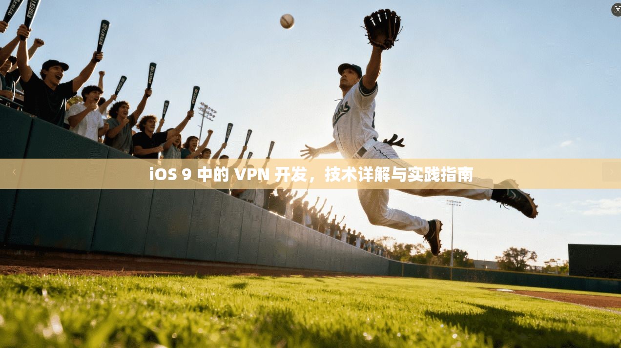 iOS 9 中的 VPN 开发,技术详解与实践指南