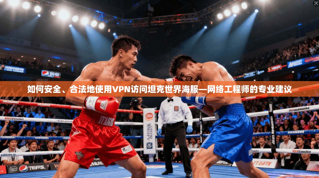 如何安全、合法地使用VPN访问坦克世界海服—网络工程师的专业建议