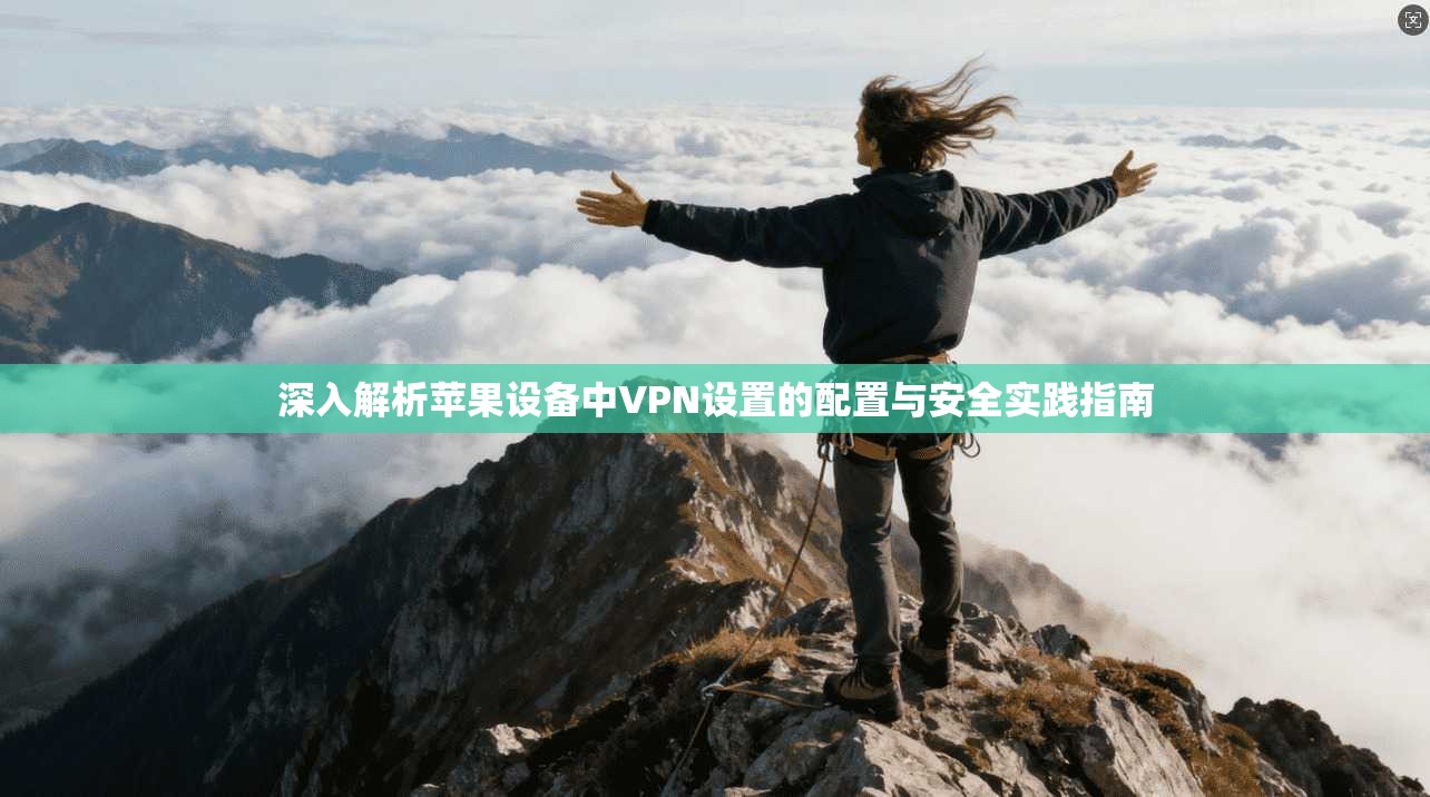 深入解析苹果设备中VPN设置的配置与安全实践指南