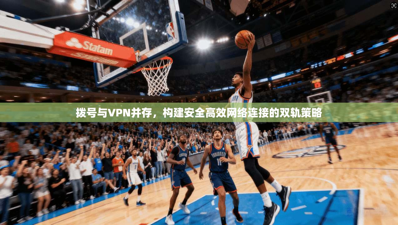 拨号与VPN并存,构建安全高效网络连接的双轨策略 拨号与VPN并存,构建安全高效网络连接的双轨策略