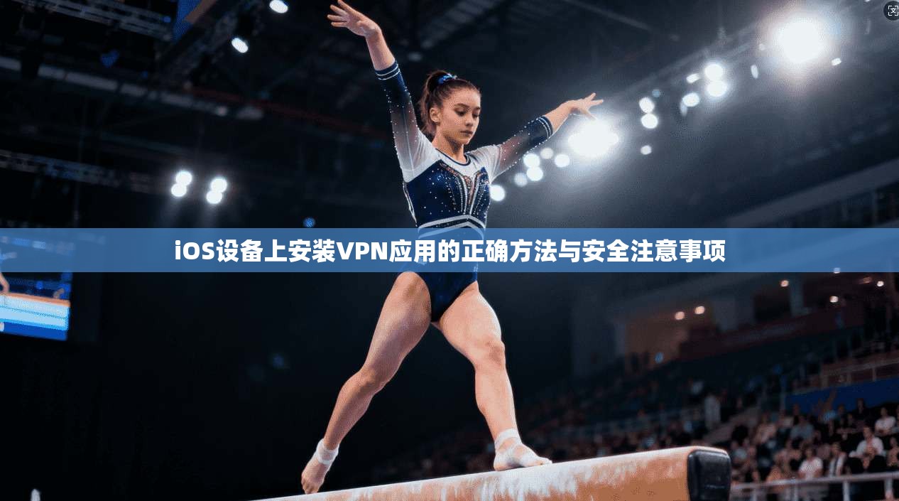 iOS设备上安装VPN应用的正确方法与安全注意事项