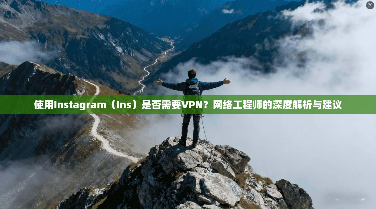 使用Instagram(Ins)是否需要VPN?网络工程师的深度解析与建议 使用Instagram(Ins)是否需要VPN?网络工程师的深度解析与建议
