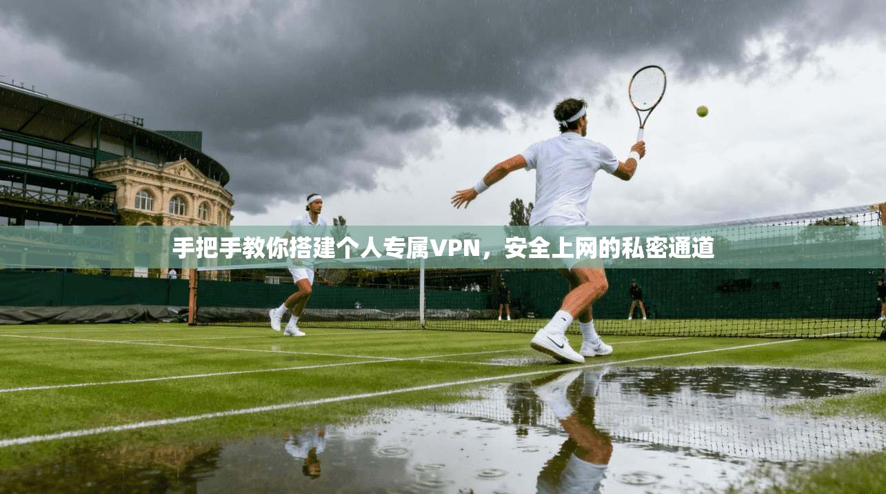 手把手教你搭建个人专属VPN，安全上网的私密通道
