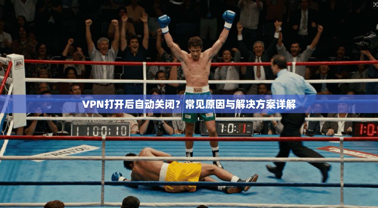 VPN打开后自动关闭?常见原因与解决方案详解