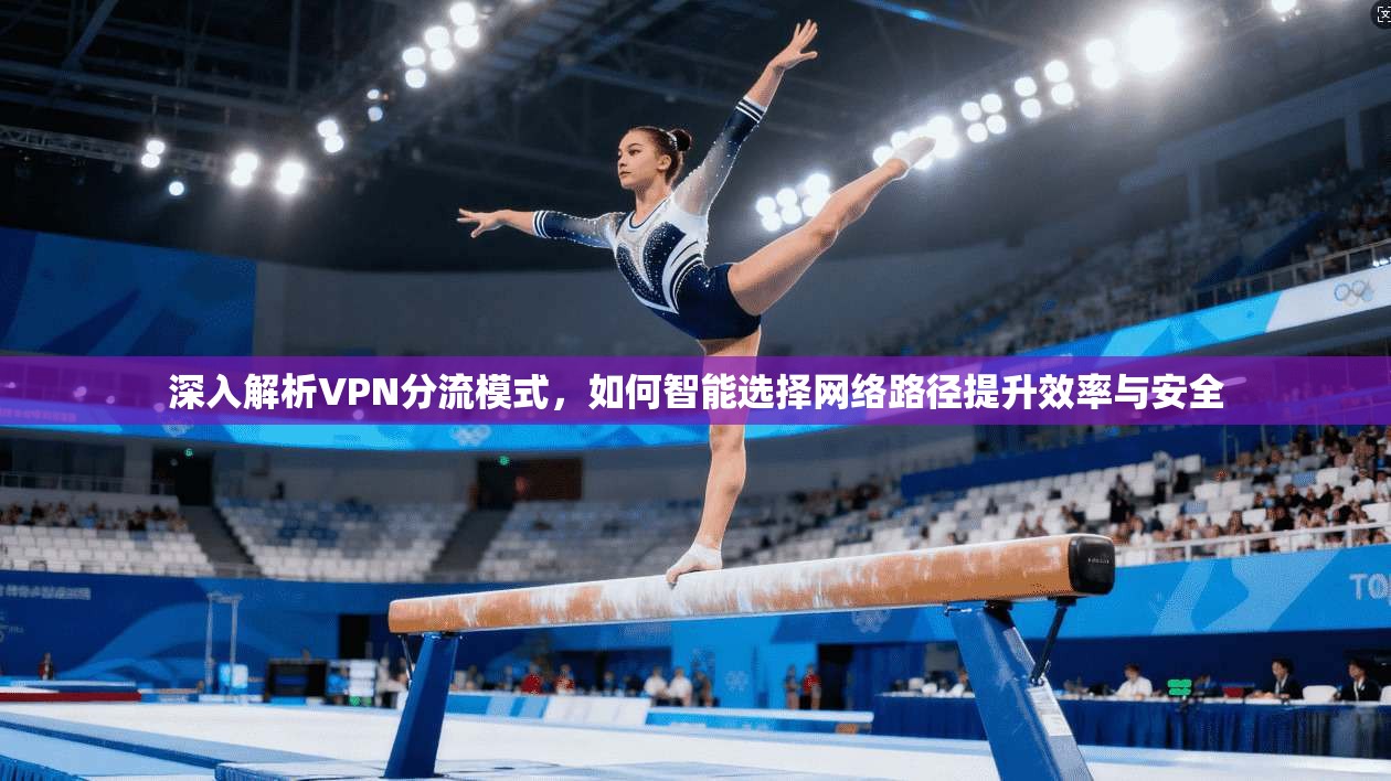 深入解析VPN分流模式，如何智能选择网络路径提升效率与安全