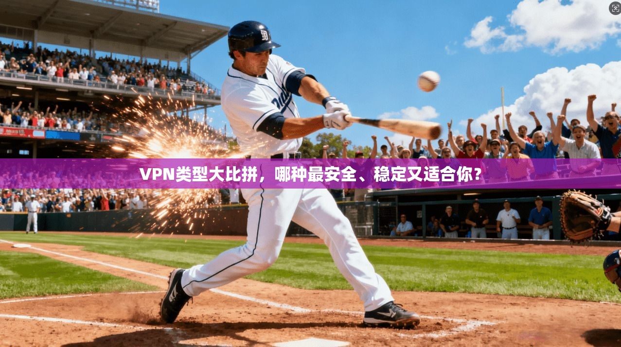 VPN类型大比拼,哪种最安全、稳定又适合你? VPN类型大比拼,哪种最安全、稳定又适合你?