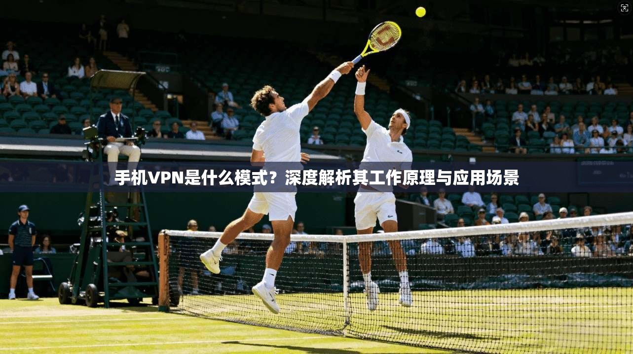 手机VPN是什么模式？深度解析其工作原理与应用场景