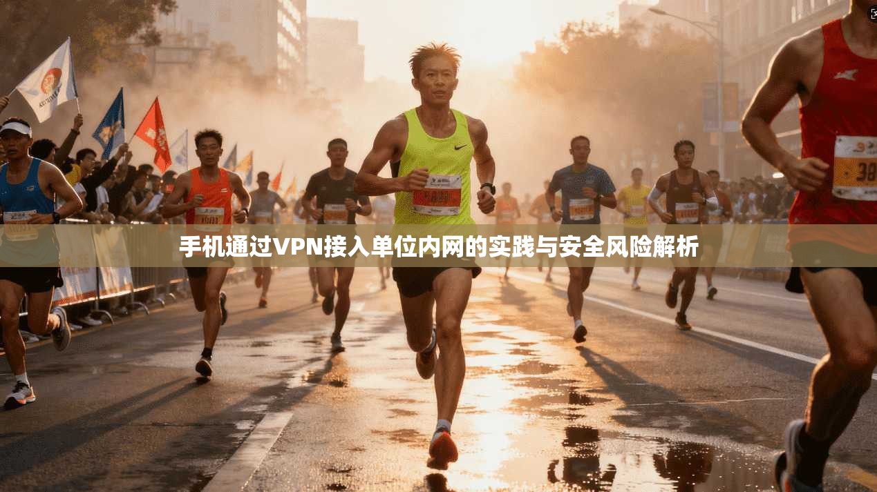 手机通过VPN接入单位内网的实践与安全风险解析 手机通过VPN接入单位内网的实践与安全风险解析