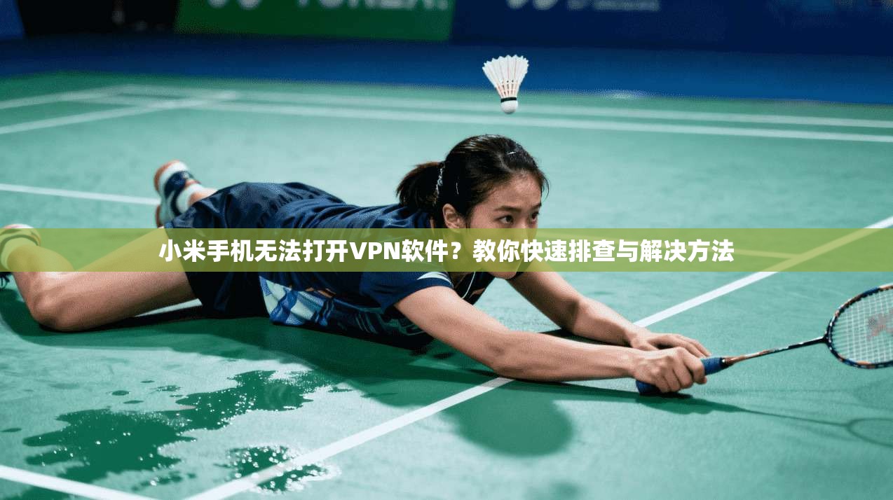 小米手机无法打开VPN软件?教你快速排查与解决方法 小米手机无法打开VPN软件?教你快速排查与解决方法