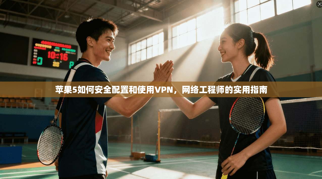 苹果5如何安全配置和使用VPN，网络工程师的实用指南