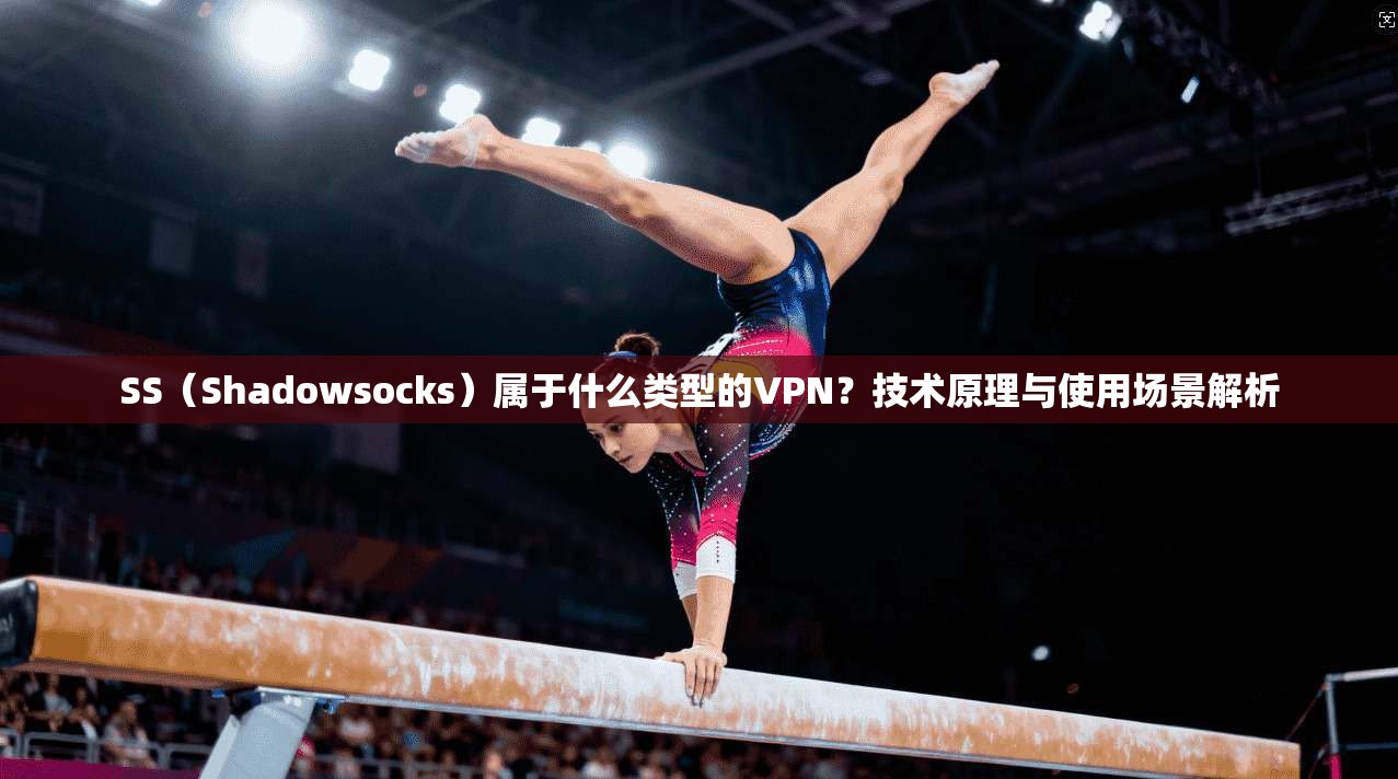 SS（Shadowsocks）属于什么类型的VPN？技术原理与使用场景解析
