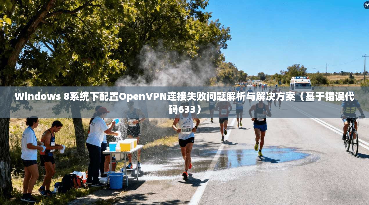 Windows 8系统下配置OpenVPN连接失败问题解析与解决方案（基于错误代码633）