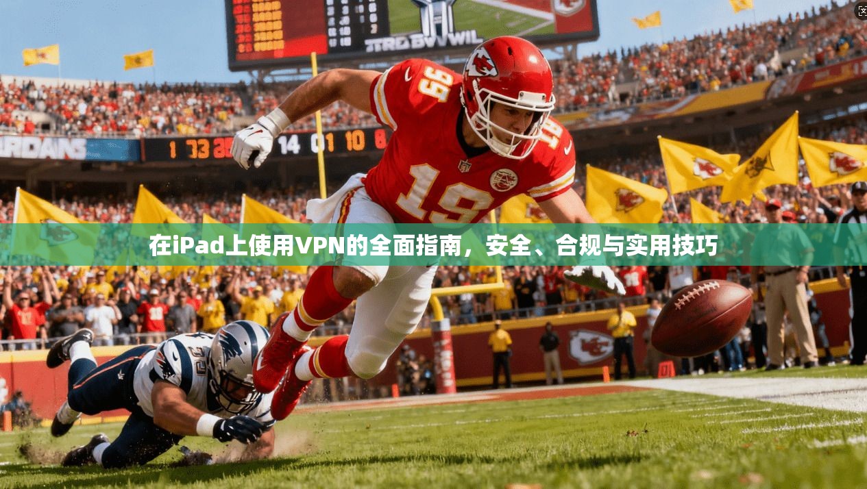 在iPad上使用VPN的全面指南,安全、合规与实用技巧