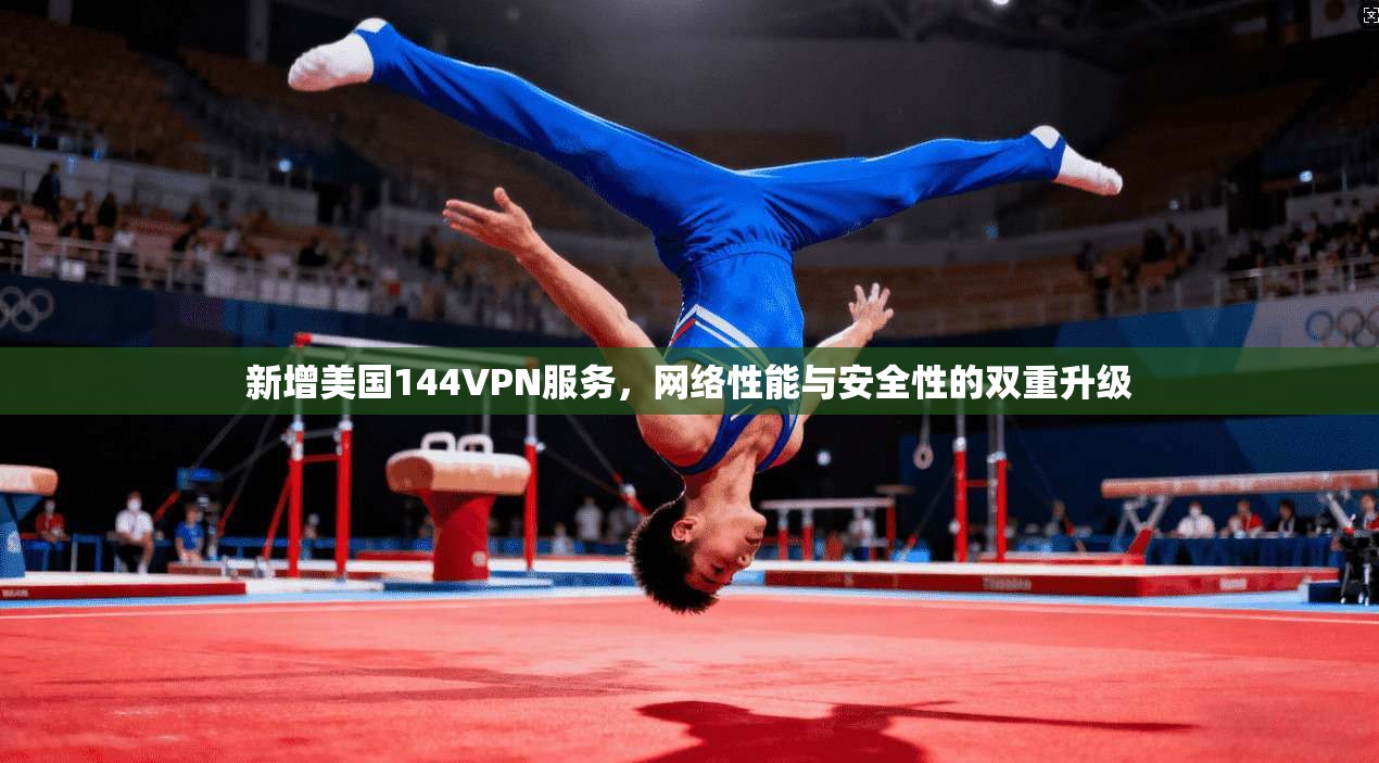 新增美国144VPN服务，网络性能与安全性的双重升级