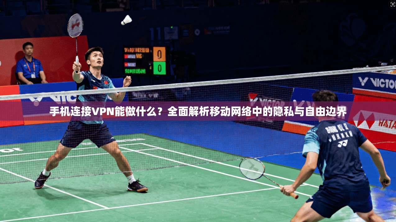 手机连接VPN能做什么?全面解析移动网络中的隐私与自由边界 手机连接VPN能做什么?全面解析移动网络中的隐私与自由边界