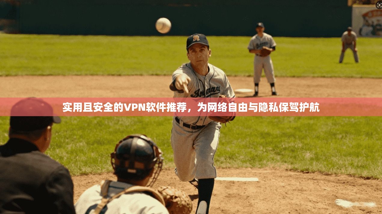 实用且安全的VPN软件推荐，为网络自由与隐私保驾护航