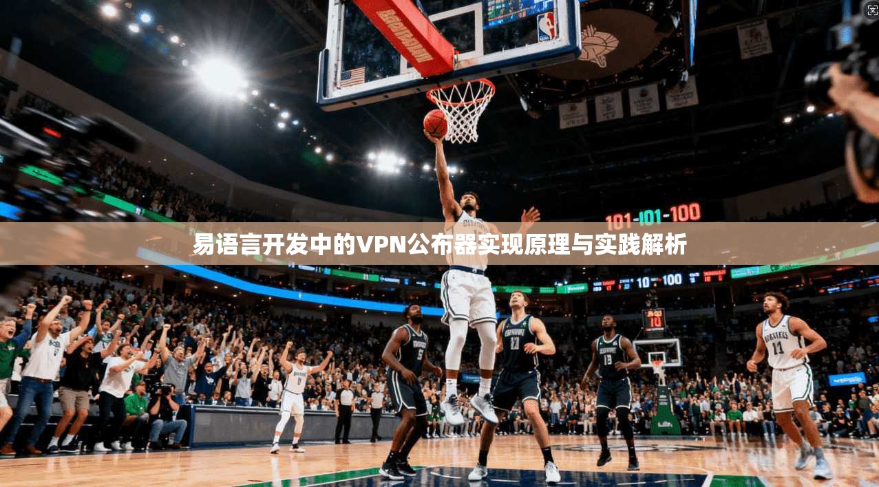 易语言开发中的VPN公布器实现原理与实践解析